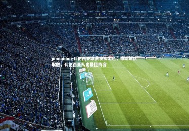 jinnianhui-瓦伦西亚球员发挥出色，帮助球队取胜，瓦伦西亚队史最佳阵容