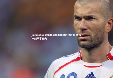 jinnianhui-恩格斯与梅斯巅峰对决在即 背水一战不容有失