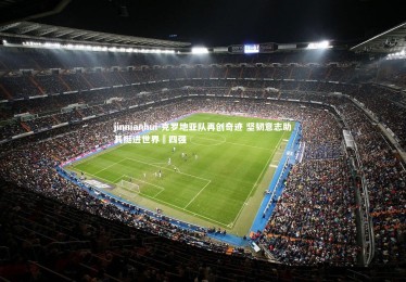 jinnianhui-克罗地亚队再创奇迹 坚韧意志助其挺进世界盃四强