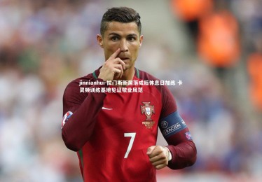 jinnianhui-拉门斯新居落成后休息日加练 卡灵顿训练基地见证敬业风范