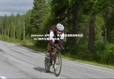 jinnianhui-法甲风云，实力天堑难阻激情对决，冷门频传引爆绿茵热潮