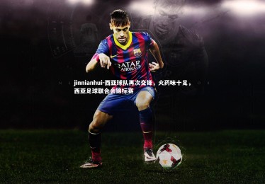 jinnianhui-西亚球队再次交锋，火药味十足，西亚足球联合会锦标赛