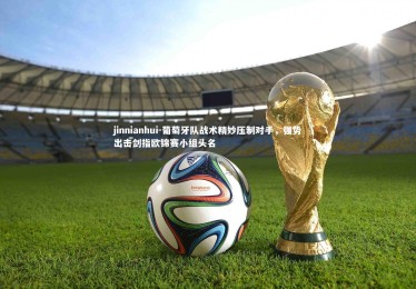 jinnianhui-葡萄牙队战术精妙压制对手，强势出击剑指欧锦赛小组头名