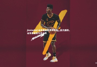 jinnianhui-山东鲁能胜贵州恒丰，实力强劲，山东鲁能实力怎么样