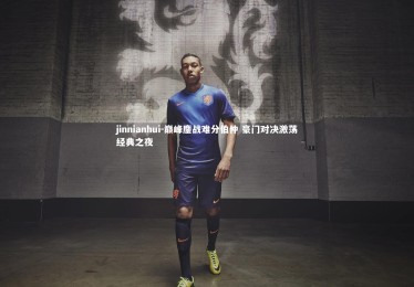 jinnianhui-巅峰鏖战难分伯仲 豪门对决激荡经典之夜