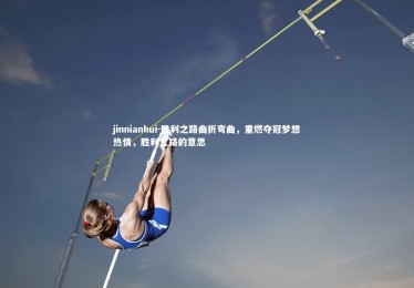 jinnianhui-胜利之路曲折弯曲，重燃夺冠梦想热情，胜利之路的意思