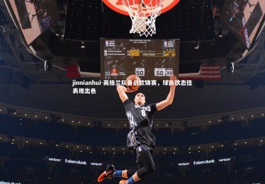 jinnianhui-英格兰队备战欧锦赛，球员状态佳表现出色