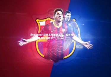 jinnianhui-亚洲足坛激战正酣，胜负难料，每一场较量都写满悬念