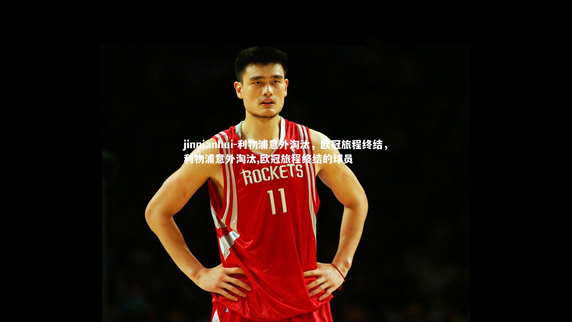 利物浦意外淘汰,欧冠旅程终结,利物浦意外淘汰,欧冠旅程终结的球员