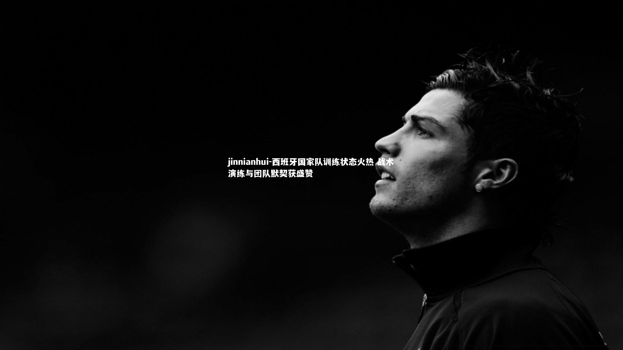 西班牙国家队训练状态火热 战术演练与团队默契获盛赞