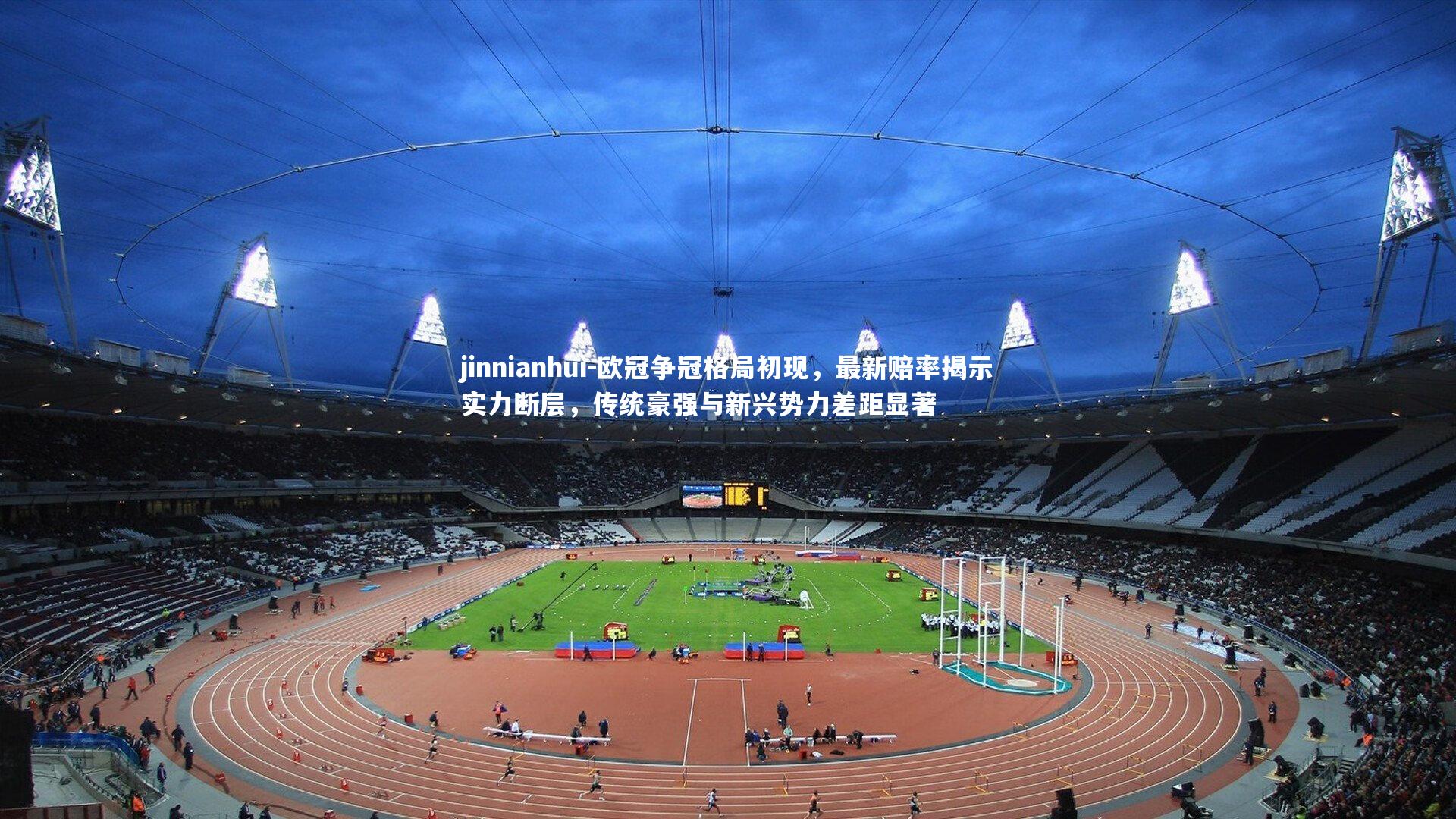 欧冠争冠格局初现，最新赔率揭示实力断层，传统豪强与新兴势力差距显著