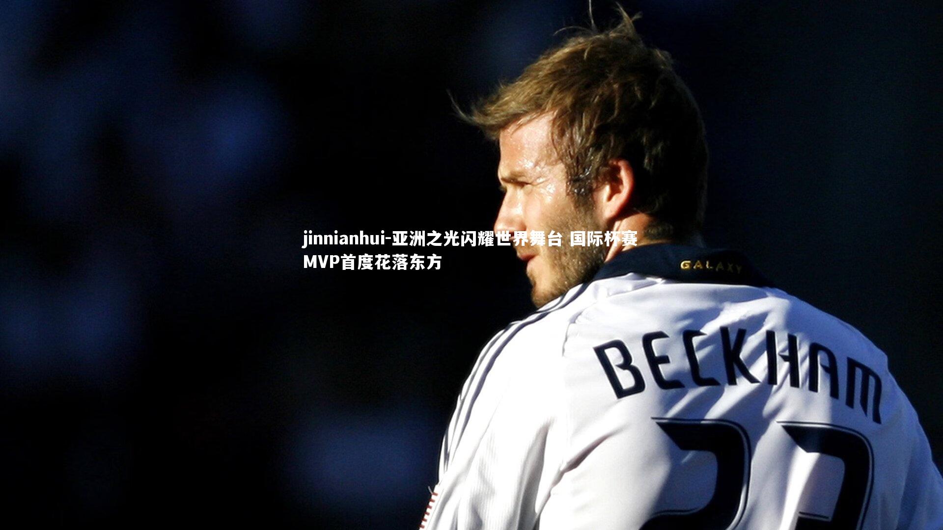 亚洲之光闪耀世界舞台 国际杯赛MVP首度花落东方