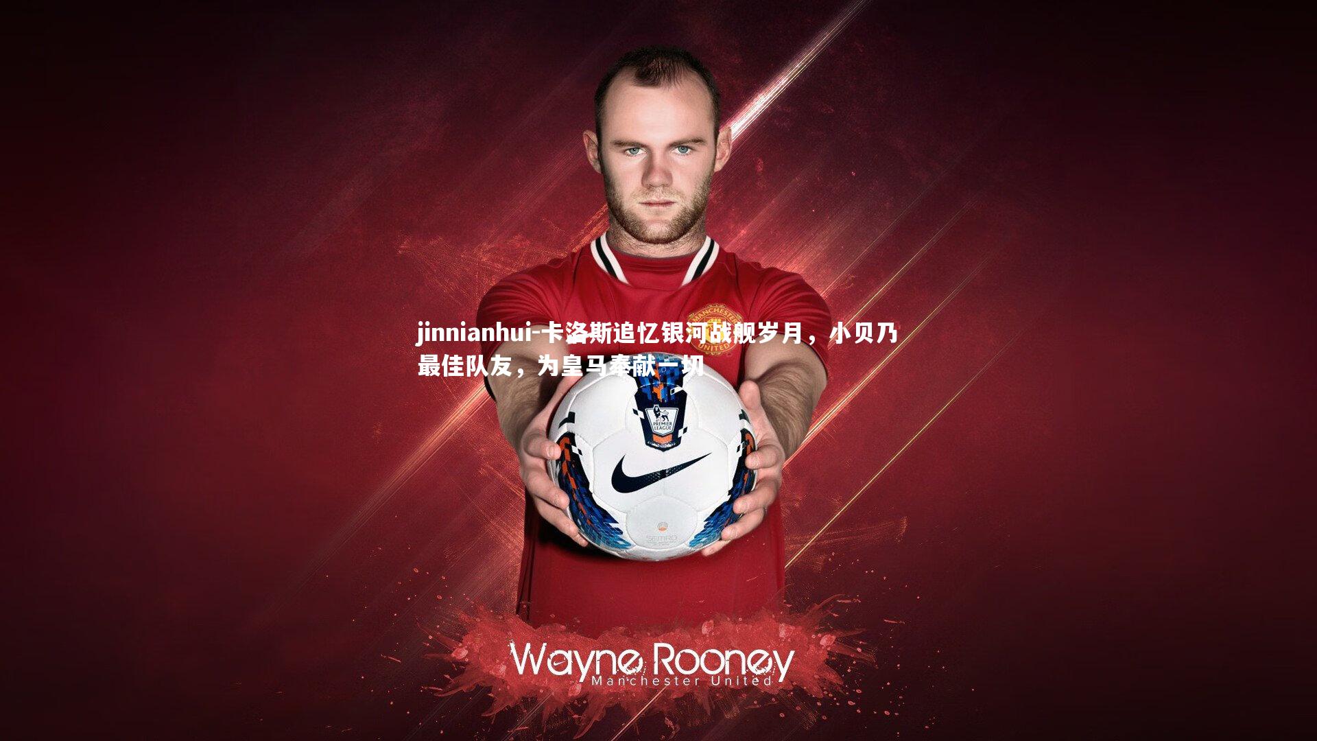 卡洛斯追忆银河战舰岁月，小贝乃最佳队友，为皇马奉献一切